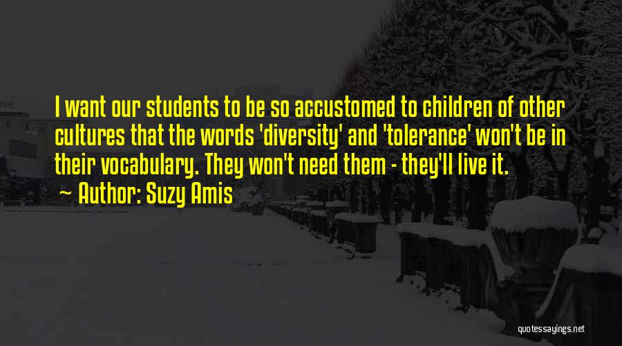 Suzy Amis Quotes: I Want Our Students To Be So Accustomed To Children Of Other Cultures That The Words 'diversity' And 'tolerance' Won't