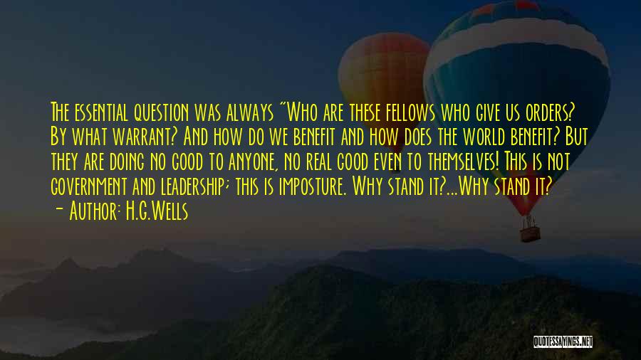 H.G.Wells Quotes: The Essential Question Was Always Who Are These Fellows Who Give Us Orders? By What Warrant? And How Do We