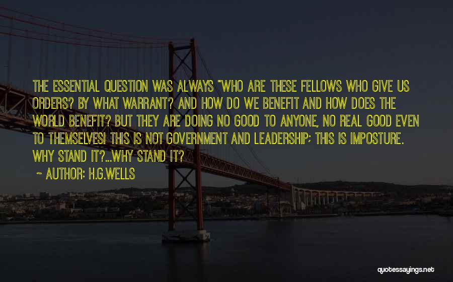 H.G.Wells Quotes: The Essential Question Was Always Who Are These Fellows Who Give Us Orders? By What Warrant? And How Do We