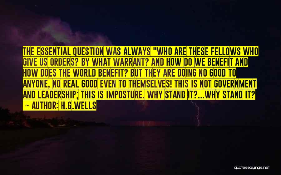 H.G.Wells Quotes: The Essential Question Was Always Who Are These Fellows Who Give Us Orders? By What Warrant? And How Do We