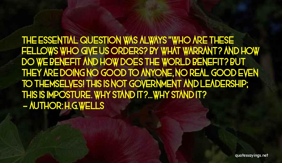 H.G.Wells Quotes: The Essential Question Was Always Who Are These Fellows Who Give Us Orders? By What Warrant? And How Do We