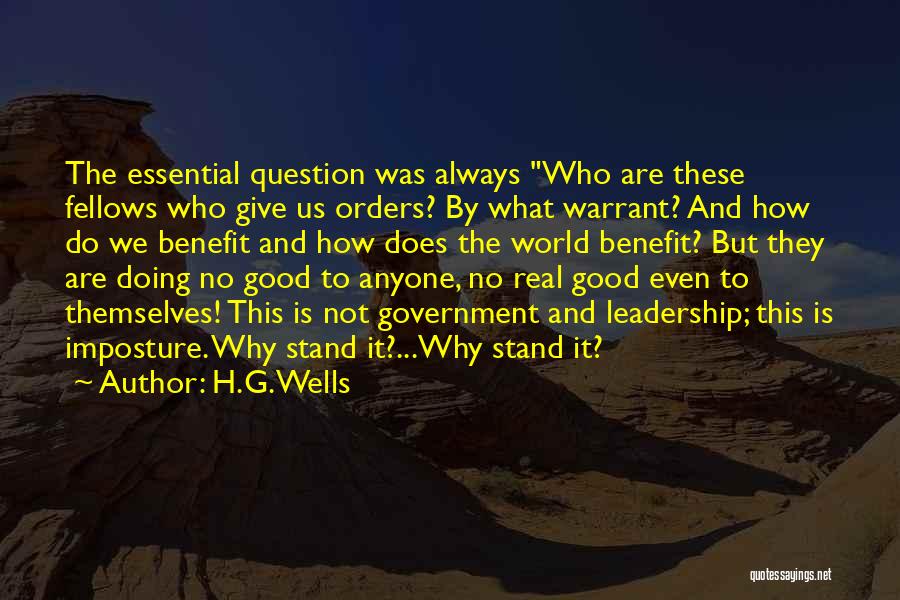 H.G.Wells Quotes: The Essential Question Was Always Who Are These Fellows Who Give Us Orders? By What Warrant? And How Do We