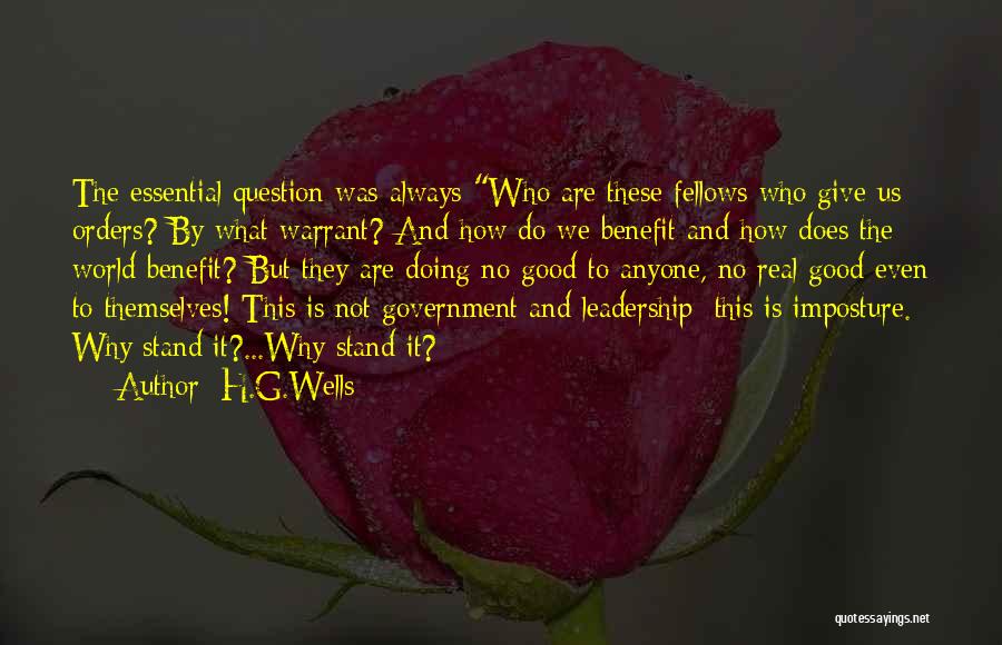 H.G.Wells Quotes: The Essential Question Was Always Who Are These Fellows Who Give Us Orders? By What Warrant? And How Do We