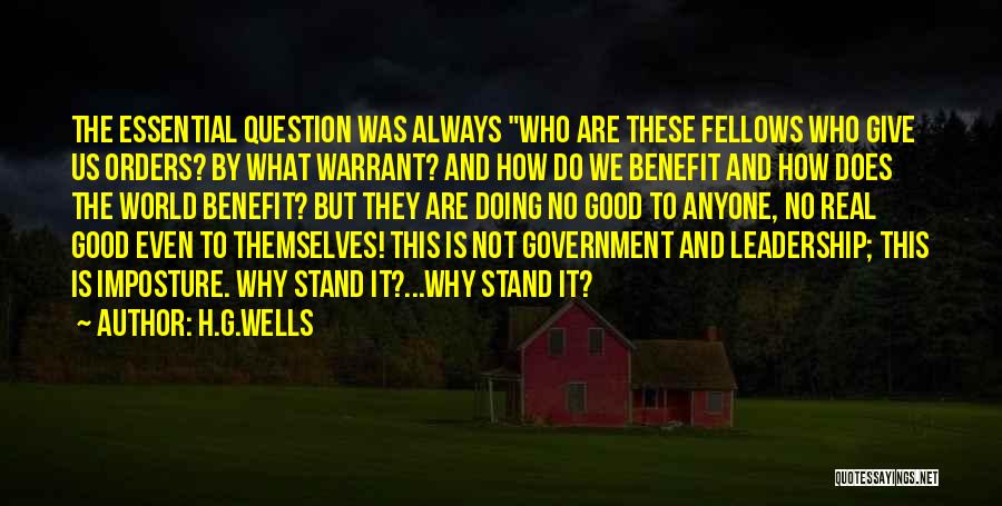 H.G.Wells Quotes: The Essential Question Was Always Who Are These Fellows Who Give Us Orders? By What Warrant? And How Do We