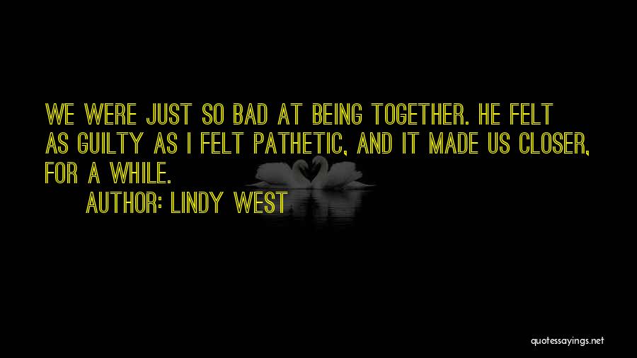 Lindy West Quotes: We Were Just So Bad At Being Together. He Felt As Guilty As I Felt Pathetic, And It Made Us