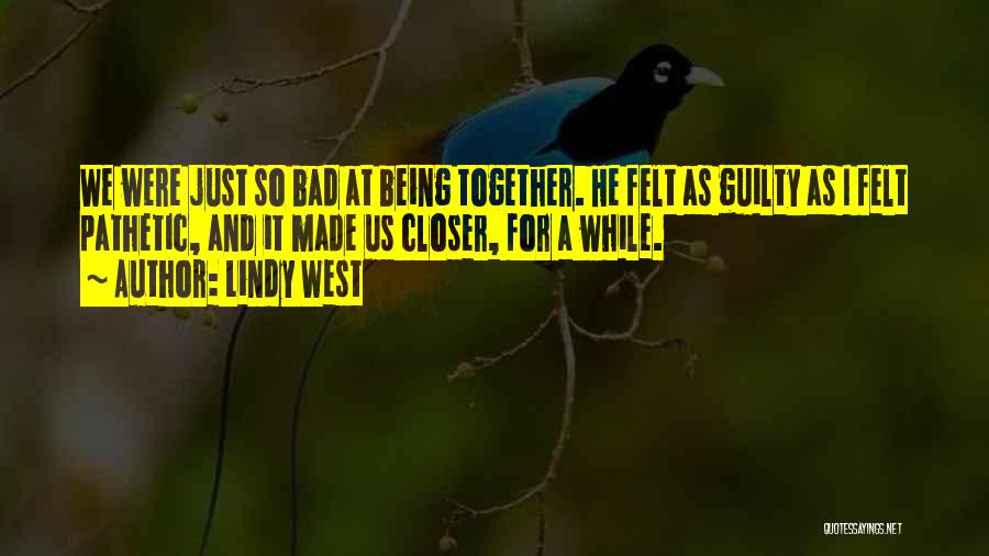 Lindy West Quotes: We Were Just So Bad At Being Together. He Felt As Guilty As I Felt Pathetic, And It Made Us