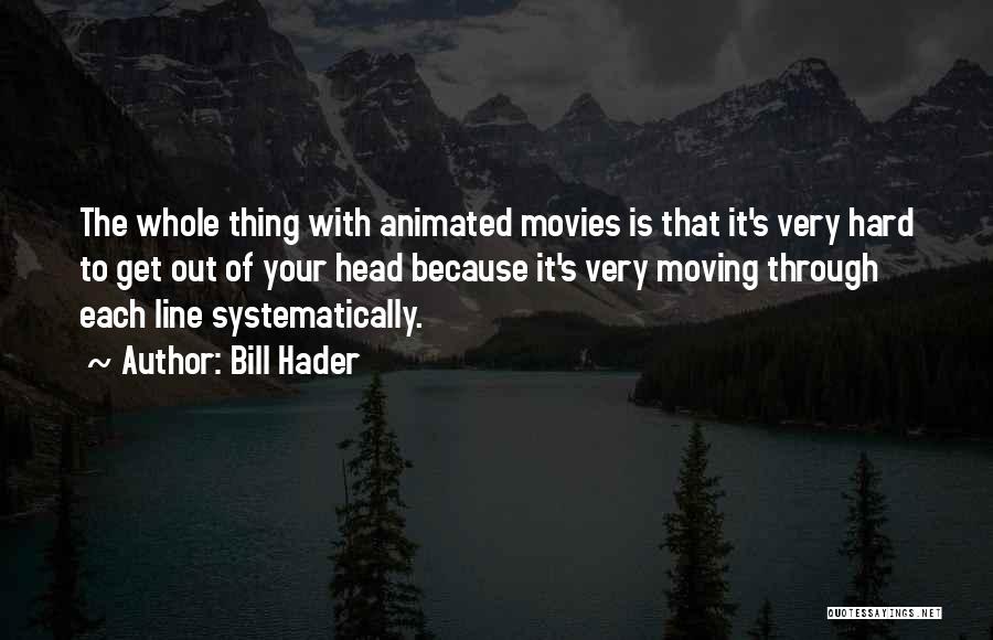Bill Hader Quotes: The Whole Thing With Animated Movies Is That It's Very Hard To Get Out Of Your Head Because It's Very