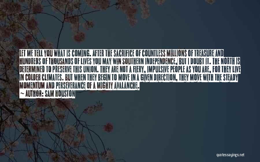 Sam Houston Quotes: Let Me Tell You What Is Coming. After The Sacrifice Of Countless Millions Of Treasure And Hundreds Of Thousands Of