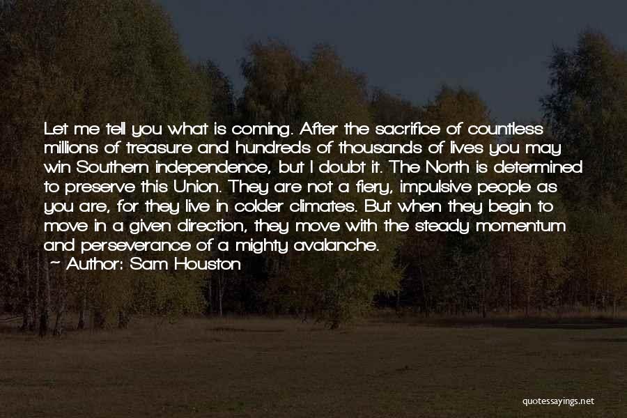 Sam Houston Quotes: Let Me Tell You What Is Coming. After The Sacrifice Of Countless Millions Of Treasure And Hundreds Of Thousands Of