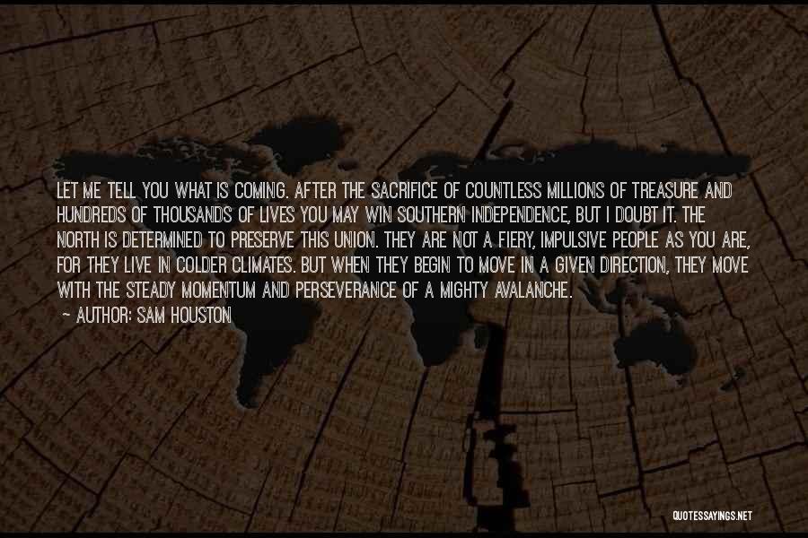 Sam Houston Quotes: Let Me Tell You What Is Coming. After The Sacrifice Of Countless Millions Of Treasure And Hundreds Of Thousands Of