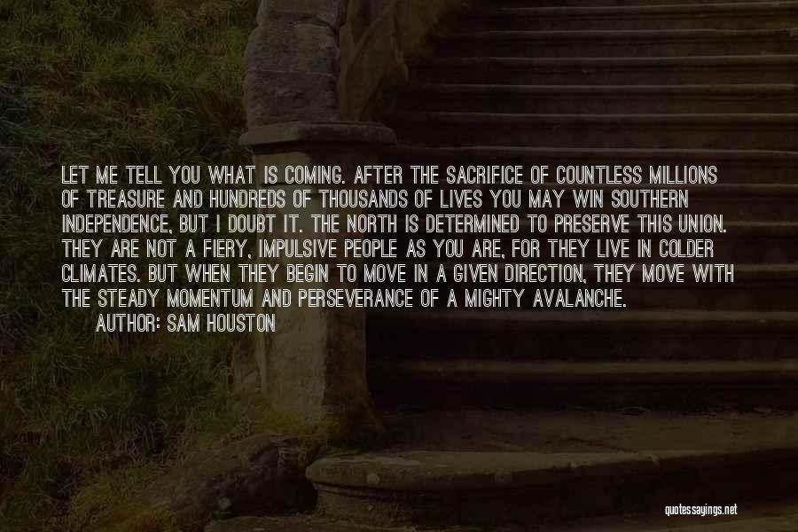 Sam Houston Quotes: Let Me Tell You What Is Coming. After The Sacrifice Of Countless Millions Of Treasure And Hundreds Of Thousands Of