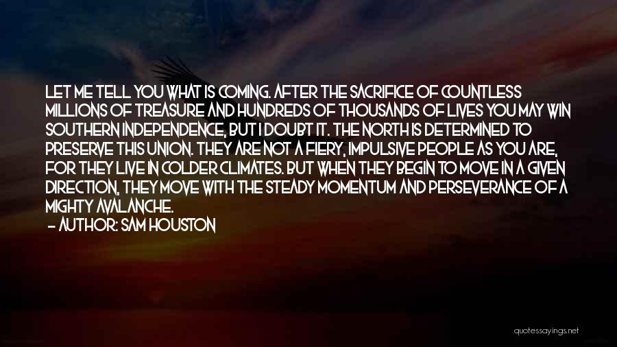 Sam Houston Quotes: Let Me Tell You What Is Coming. After The Sacrifice Of Countless Millions Of Treasure And Hundreds Of Thousands Of