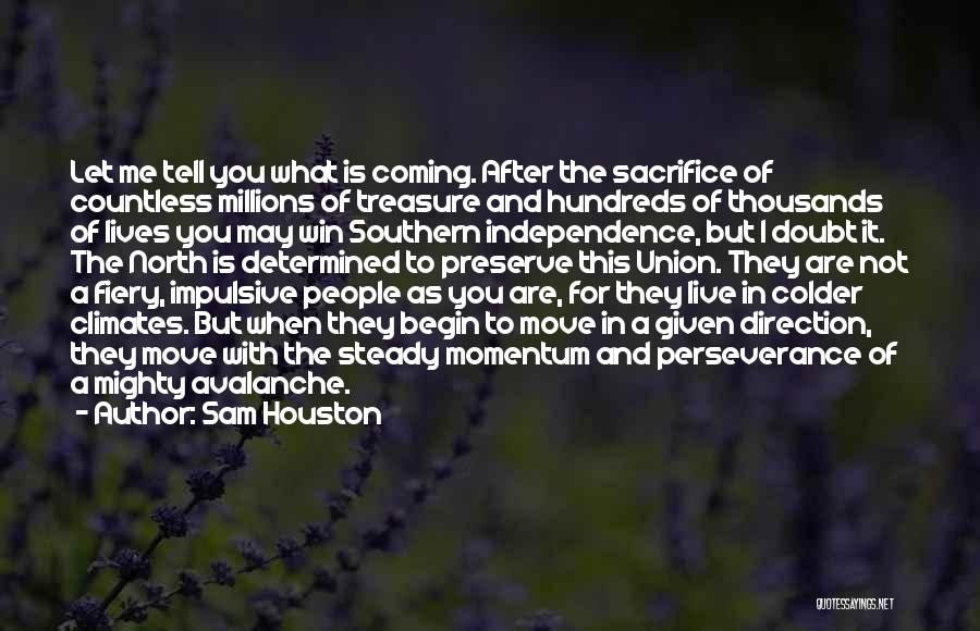 Sam Houston Quotes: Let Me Tell You What Is Coming. After The Sacrifice Of Countless Millions Of Treasure And Hundreds Of Thousands Of