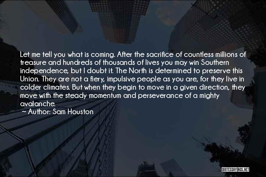 Sam Houston Quotes: Let Me Tell You What Is Coming. After The Sacrifice Of Countless Millions Of Treasure And Hundreds Of Thousands Of