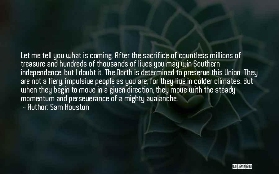 Sam Houston Quotes: Let Me Tell You What Is Coming. After The Sacrifice Of Countless Millions Of Treasure And Hundreds Of Thousands Of