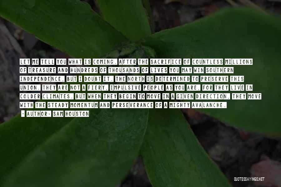 Sam Houston Quotes: Let Me Tell You What Is Coming. After The Sacrifice Of Countless Millions Of Treasure And Hundreds Of Thousands Of