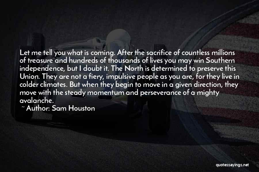 Sam Houston Quotes: Let Me Tell You What Is Coming. After The Sacrifice Of Countless Millions Of Treasure And Hundreds Of Thousands Of