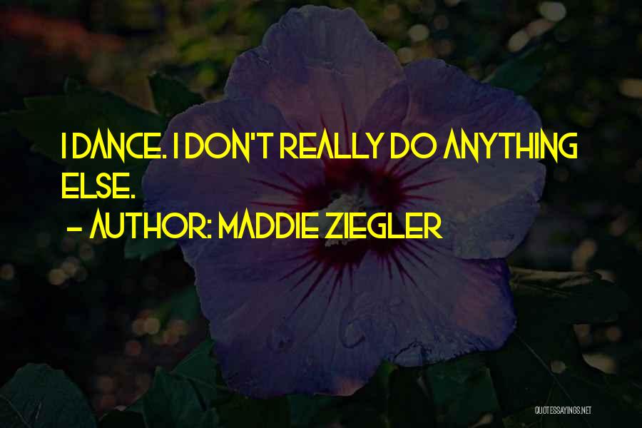 Maddie Ziegler Quotes: I Dance. I Don't Really Do Anything Else.