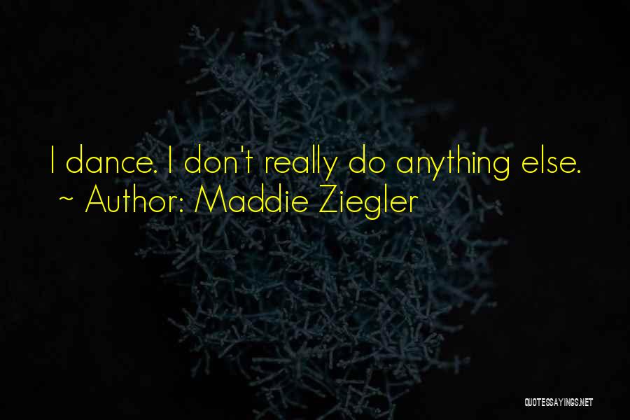 Maddie Ziegler Quotes: I Dance. I Don't Really Do Anything Else.