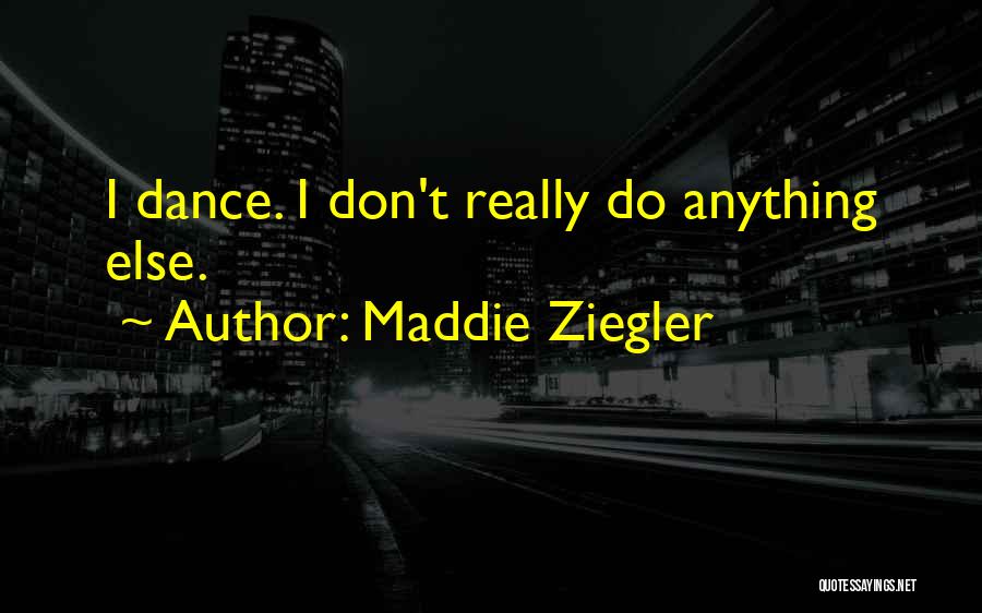 Maddie Ziegler Quotes: I Dance. I Don't Really Do Anything Else.