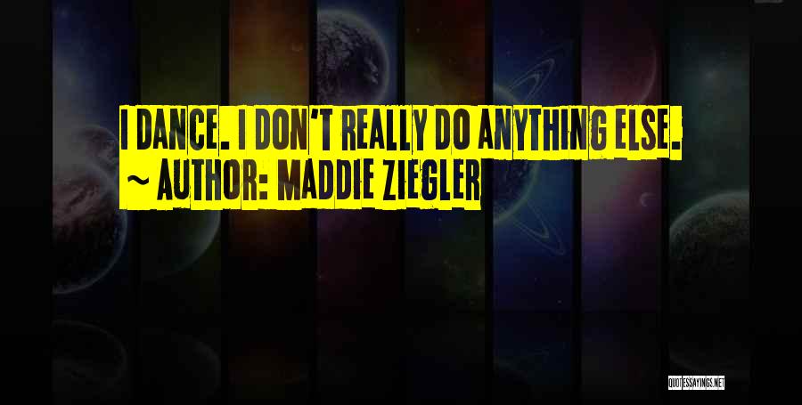 Maddie Ziegler Quotes: I Dance. I Don't Really Do Anything Else.