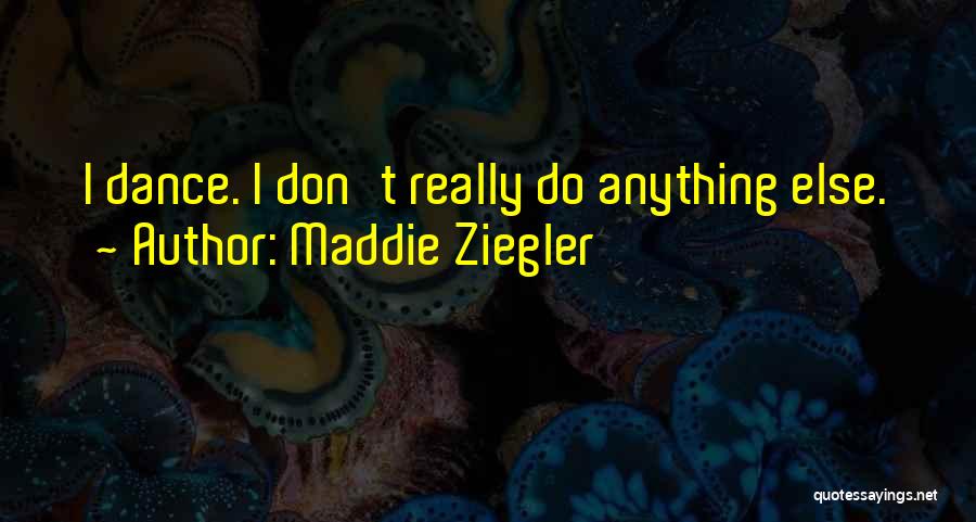 Maddie Ziegler Quotes: I Dance. I Don't Really Do Anything Else.