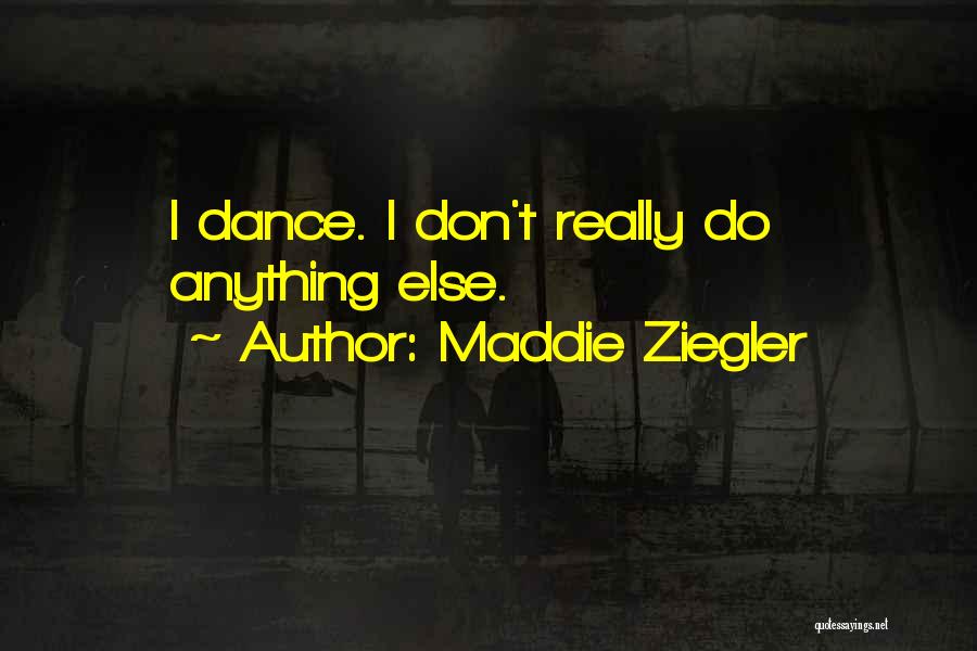 Maddie Ziegler Quotes: I Dance. I Don't Really Do Anything Else.