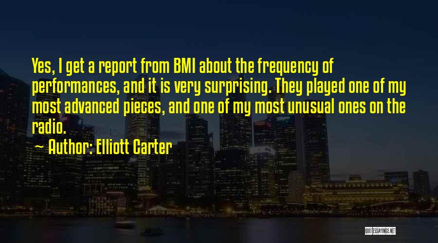 Elliott Carter Quotes: Yes, I Get A Report From Bmi About The Frequency Of Performances, And It Is Very Surprising. They Played One