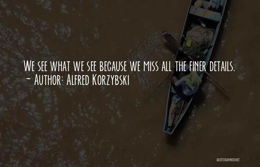 Alfred Korzybski Quotes: We See What We See Because We Miss All The Finer Details.