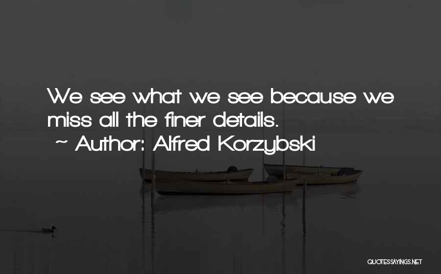 Alfred Korzybski Quotes: We See What We See Because We Miss All The Finer Details.
