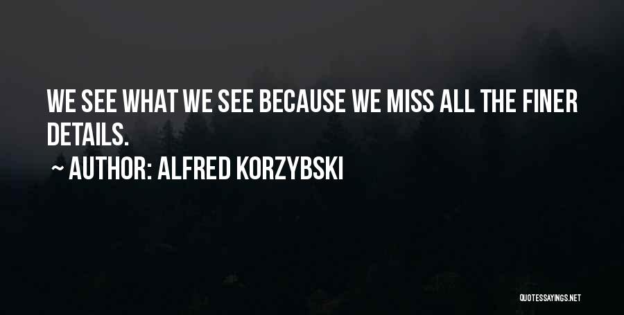 Alfred Korzybski Quotes: We See What We See Because We Miss All The Finer Details.