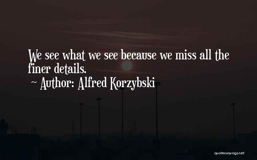 Alfred Korzybski Quotes: We See What We See Because We Miss All The Finer Details.
