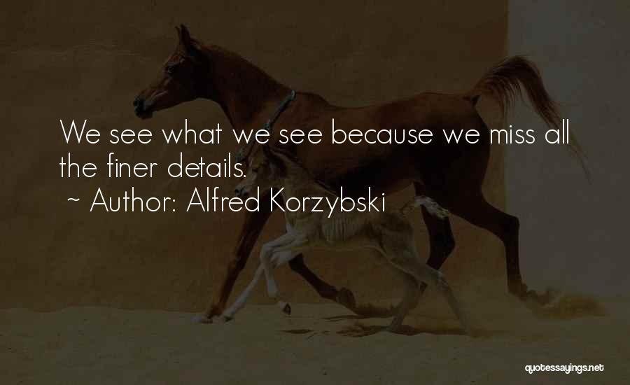Alfred Korzybski Quotes: We See What We See Because We Miss All The Finer Details.
