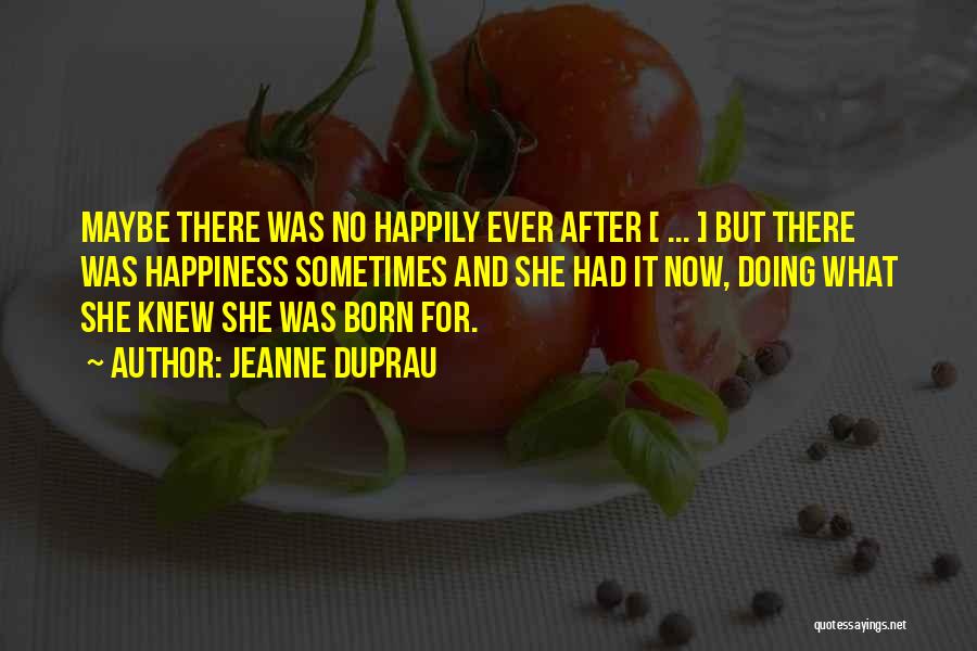 Jeanne DuPrau Quotes: Maybe There Was No Happily Ever After [ ... ] But There Was Happiness Sometimes And She Had It Now,