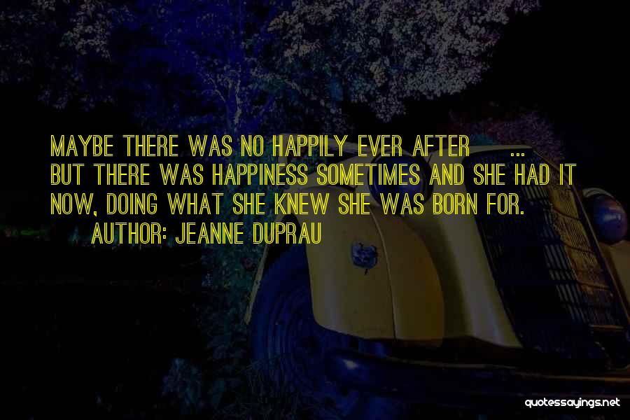 Jeanne DuPrau Quotes: Maybe There Was No Happily Ever After [ ... ] But There Was Happiness Sometimes And She Had It Now,