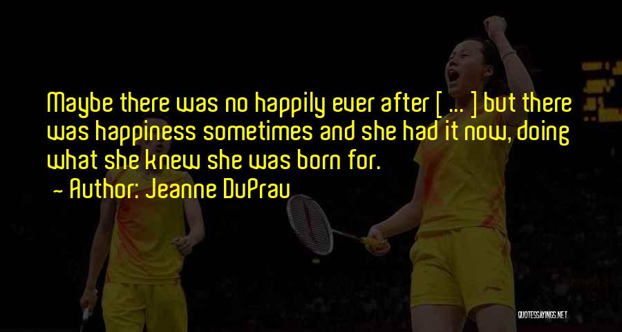 Jeanne DuPrau Quotes: Maybe There Was No Happily Ever After [ ... ] But There Was Happiness Sometimes And She Had It Now,