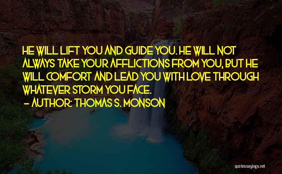 Thomas S. Monson Quotes: He Will Lift You And Guide You. He Will Not Always Take Your Afflictions From You, But He Will Comfort