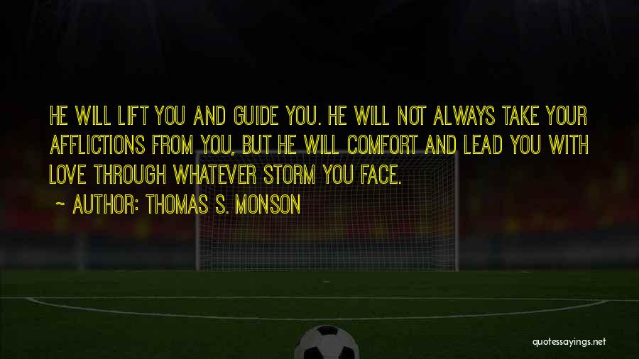 Thomas S. Monson Quotes: He Will Lift You And Guide You. He Will Not Always Take Your Afflictions From You, But He Will Comfort