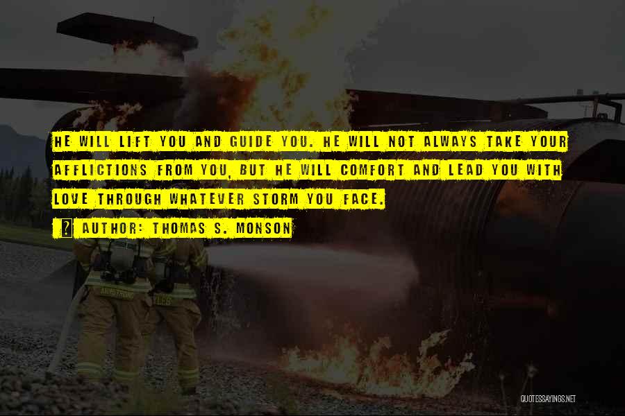 Thomas S. Monson Quotes: He Will Lift You And Guide You. He Will Not Always Take Your Afflictions From You, But He Will Comfort