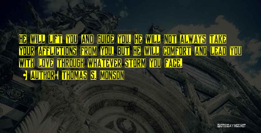 Thomas S. Monson Quotes: He Will Lift You And Guide You. He Will Not Always Take Your Afflictions From You, But He Will Comfort