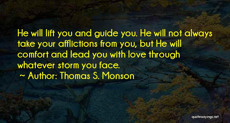 Thomas S. Monson Quotes: He Will Lift You And Guide You. He Will Not Always Take Your Afflictions From You, But He Will Comfort