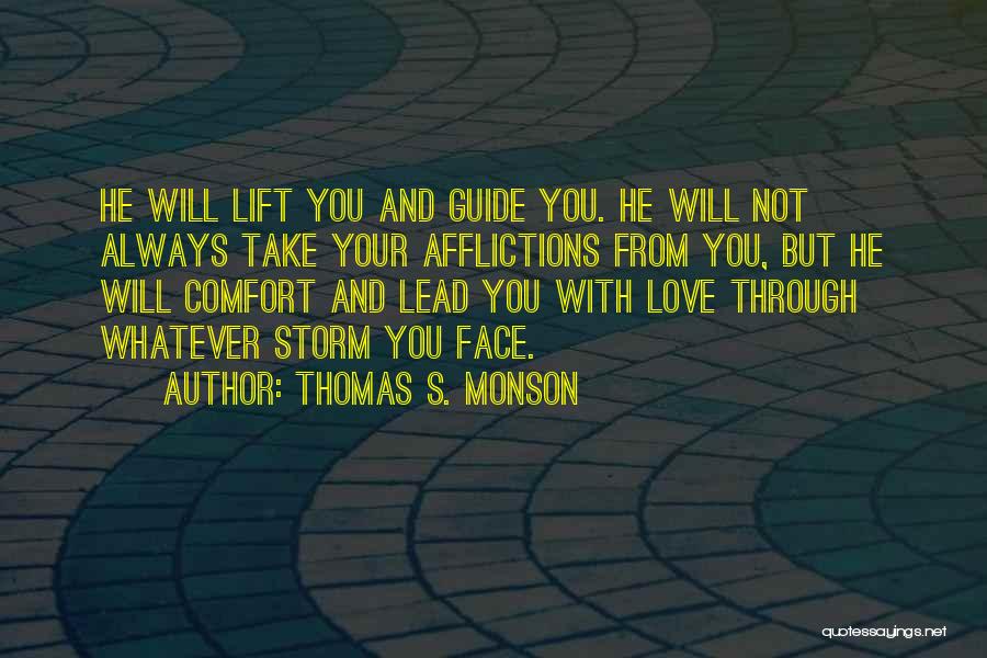 Thomas S. Monson Quotes: He Will Lift You And Guide You. He Will Not Always Take Your Afflictions From You, But He Will Comfort