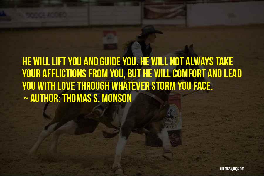 Thomas S. Monson Quotes: He Will Lift You And Guide You. He Will Not Always Take Your Afflictions From You, But He Will Comfort