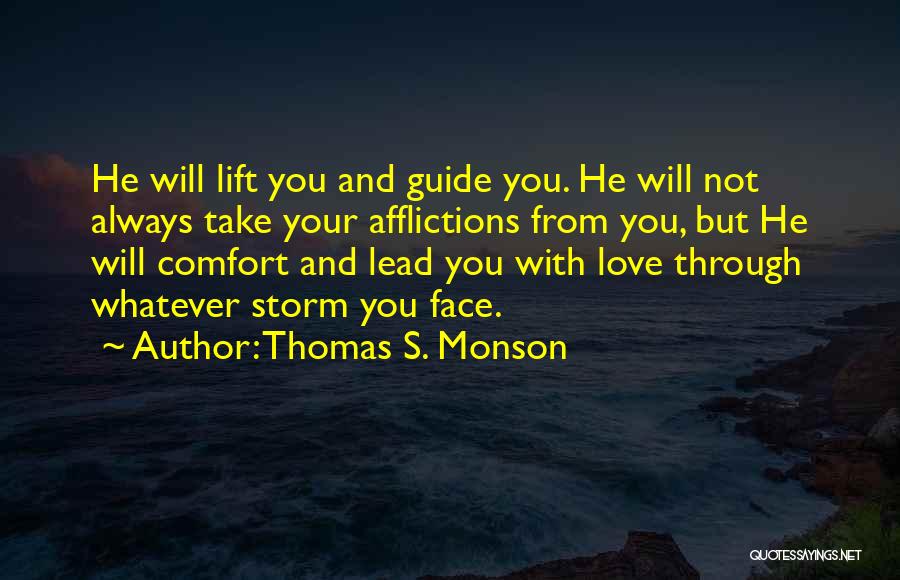 Thomas S. Monson Quotes: He Will Lift You And Guide You. He Will Not Always Take Your Afflictions From You, But He Will Comfort