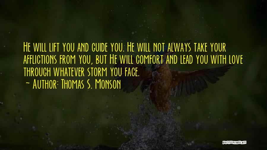 Thomas S. Monson Quotes: He Will Lift You And Guide You. He Will Not Always Take Your Afflictions From You, But He Will Comfort