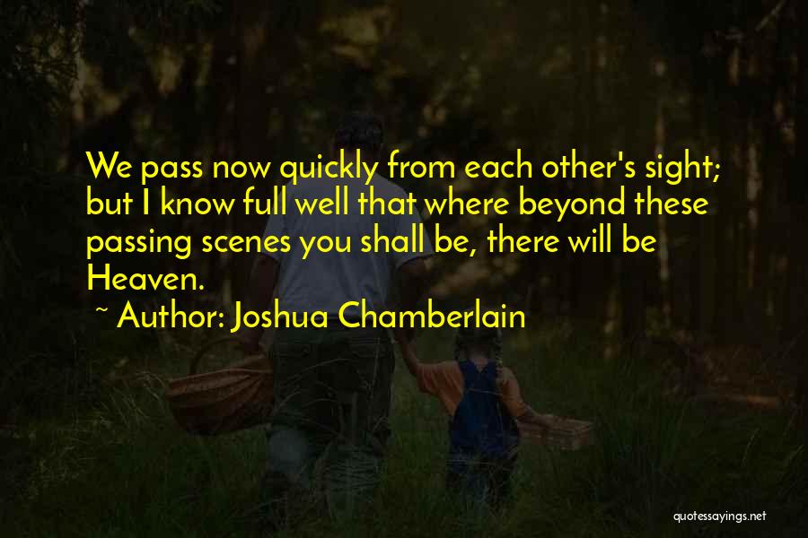 Joshua Chamberlain Quotes: We Pass Now Quickly From Each Other's Sight; But I Know Full Well That Where Beyond These Passing Scenes You