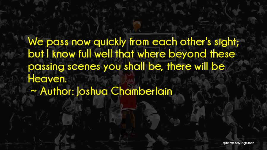 Joshua Chamberlain Quotes: We Pass Now Quickly From Each Other's Sight; But I Know Full Well That Where Beyond These Passing Scenes You