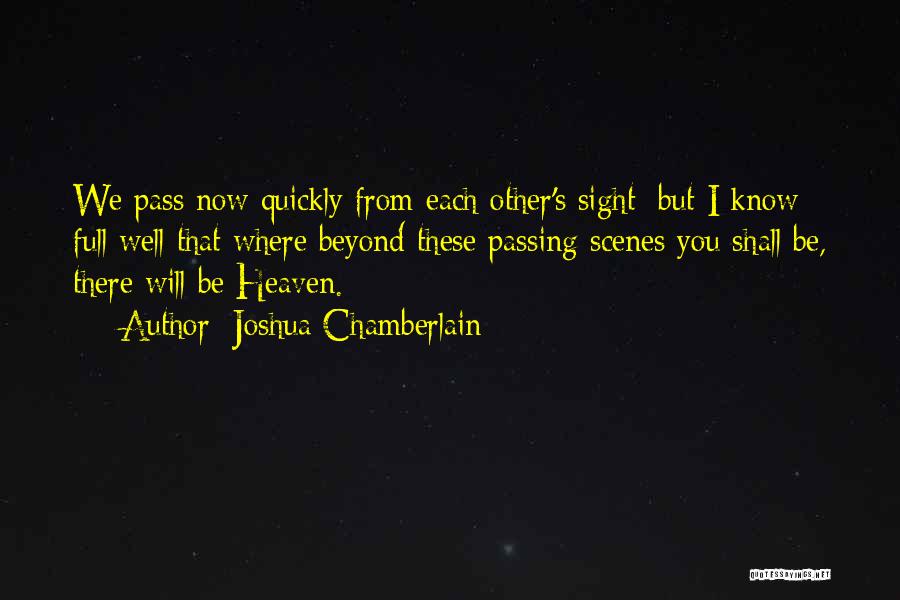 Joshua Chamberlain Quotes: We Pass Now Quickly From Each Other's Sight; But I Know Full Well That Where Beyond These Passing Scenes You