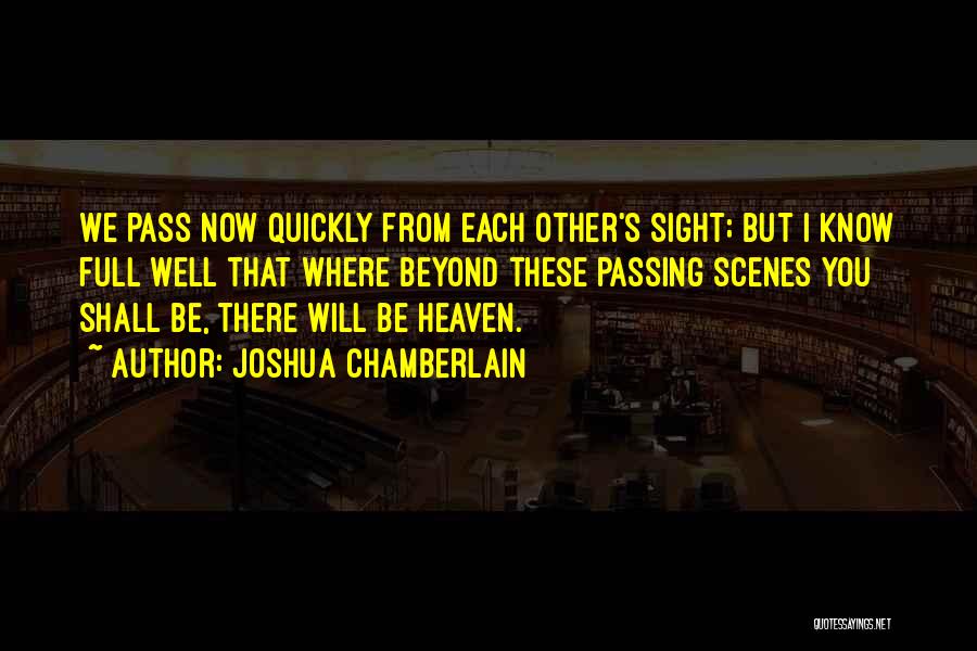 Joshua Chamberlain Quotes: We Pass Now Quickly From Each Other's Sight; But I Know Full Well That Where Beyond These Passing Scenes You