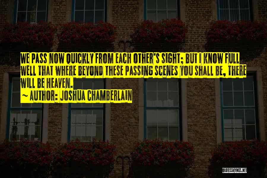 Joshua Chamberlain Quotes: We Pass Now Quickly From Each Other's Sight; But I Know Full Well That Where Beyond These Passing Scenes You